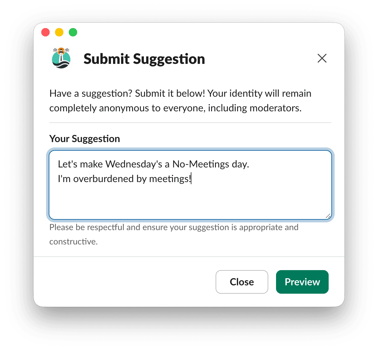 A Slack modal titled 'Submit Suggestion' with the prompt 'Have a suggestion? Submit it below! Your identity will remain completely anonymous to everyone, including moderators.' A text field labeled 'Your Suggestion' contains the message 'Let's make Wednesday's a No-Meetings day. I'm overburdened by meetings!' Buttons at the bottom offer Close and Preview options.